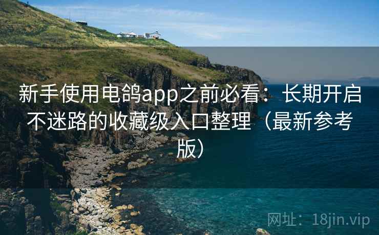新手使用电鸽app之前必看:长期开启不迷路的收藏级入口整理(最新参考版) 新手使用电鸽app之前必看:长期开启不迷路的收藏级入口整理(最新参考版)