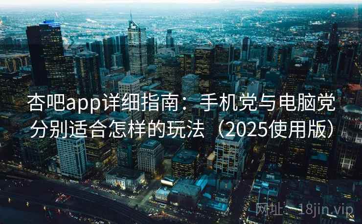 杏吧app详细指南:手机党与电脑党分别适合怎样的玩法(2025使用版) 杏吧app详细指南:手机党与电脑党分别适合怎样的玩法(2025使用版)