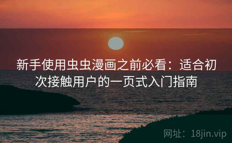 新手使用虫虫漫画之前必看:适合初次接触用户的一页式入门指南 新手使用虫虫漫画之前必看:适合初次接触用户的一页式入门指南