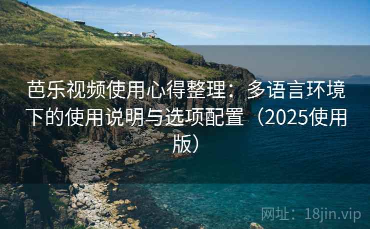 芭乐视频使用心得整理：多语言环境下的使用说明与选项配置（2025使用版）