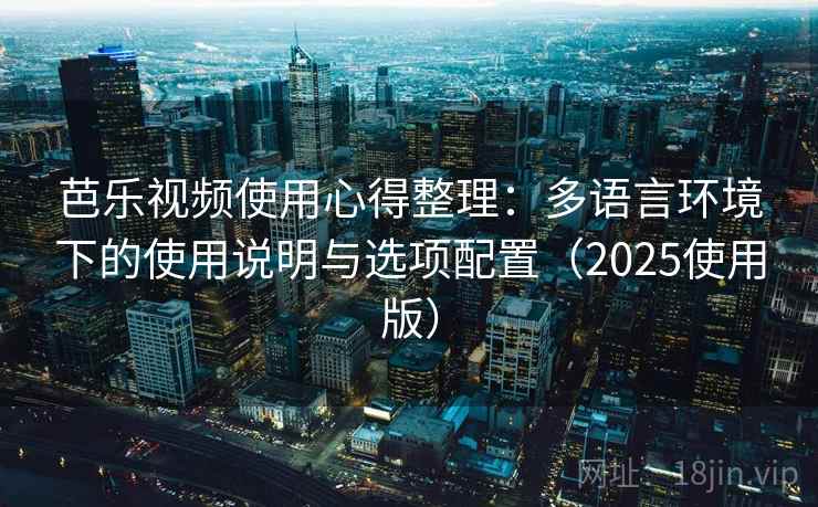 芭乐视频使用心得整理：多语言环境下的使用说明与选项配置（2025使用版）