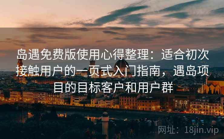 岛遇免费版使用心得整理：适合初次接触用户的一页式入门指南，遇岛项目的目标客户和用户群