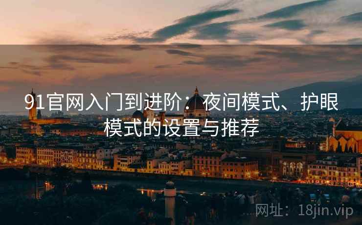 91官网入门到进阶:夜间模式、护眼模式的设置与推荐