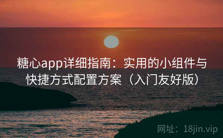 糖心app详细指南：实用的小组件与快捷方式配置方案（入门友好版）