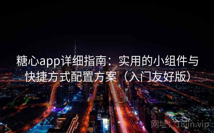 糖心app详细指南：实用的小组件与快捷方式配置方案（入门友好版）