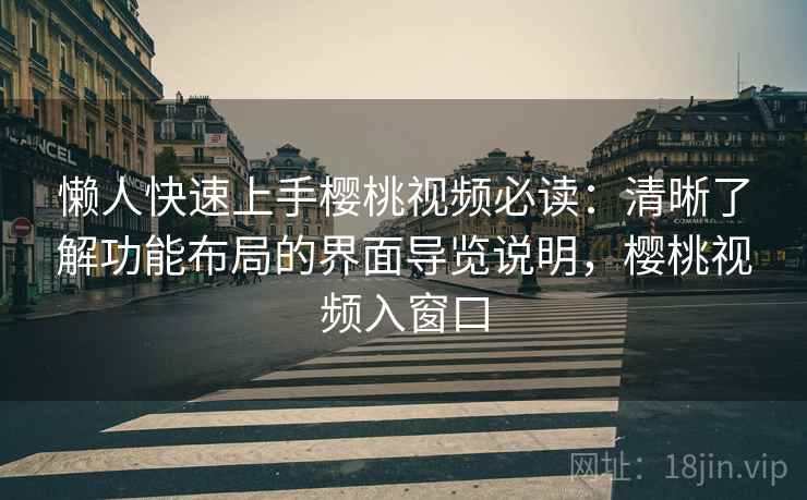 懒人快速上手樱桃视频必读:清晰了解功能布局的界面导览说明,樱桃视频入窗口 懒人快速上手樱桃视频必读:清晰了解功能布局的界面导览说明,樱桃视频入窗口