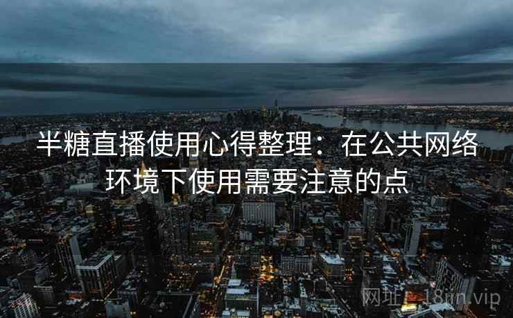 半糖直播使用心得整理：在公共网络环境下使用需要注意的点