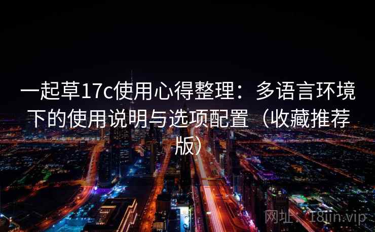 一起草17c使用心得整理：多语言环境下的使用说明与选项配置（收藏推荐版）