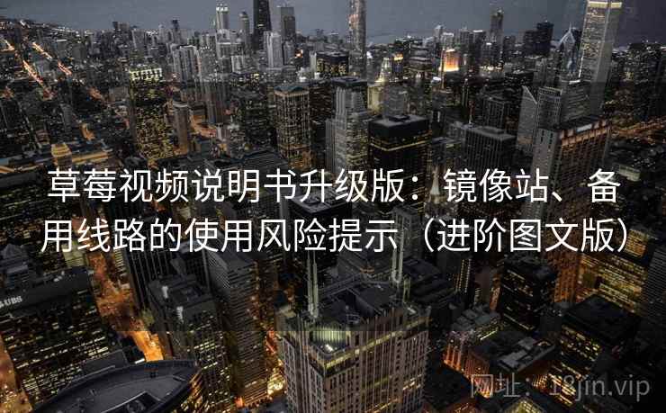 草莓视频说明书升级版：镜像站、备用线路的使用风险提示（进阶图文版）
