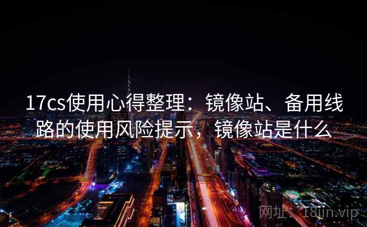 17cs使用心得整理：镜像站、备用线路的使用风险提示，镜像站是什么