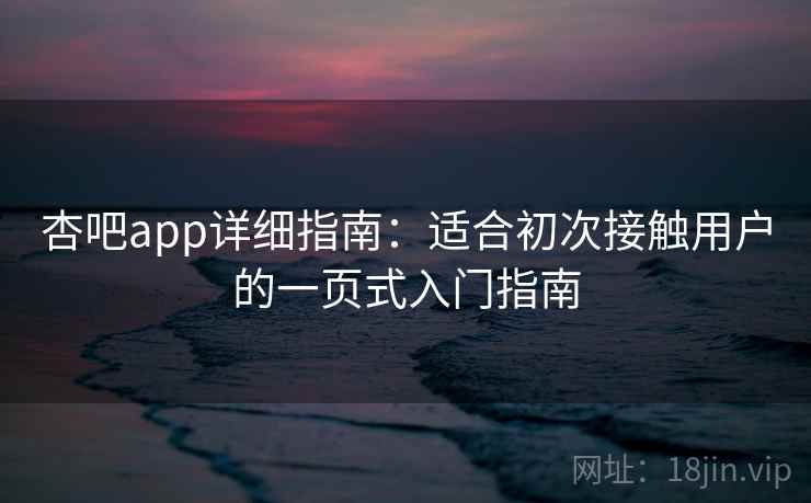 杏吧app详细指南：适合初次接触用户的一页式入门指南