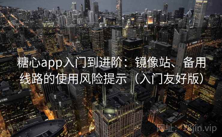 糖心app入门到进阶：镜像站、备用线路的使用风险提示（入门友好版）