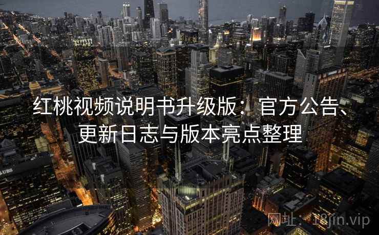 红桃视频说明书升级版:官方公告、更新日志与版本亮点整理 红桃视频说明书升级版:官方公告、更新日志与版本亮点整理