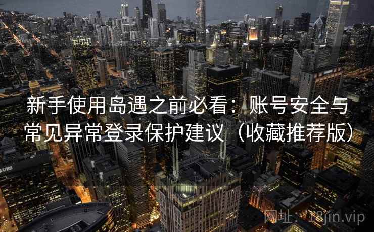 新手使用岛遇之前必看：账号安全与常见异常登录保护建议（收藏推荐版）