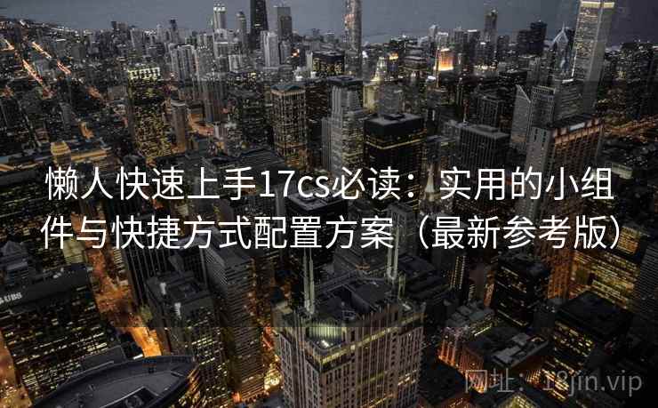 懒人快速上手17cs必读：实用的小组件与快捷方式配置方案（最新参考版）
