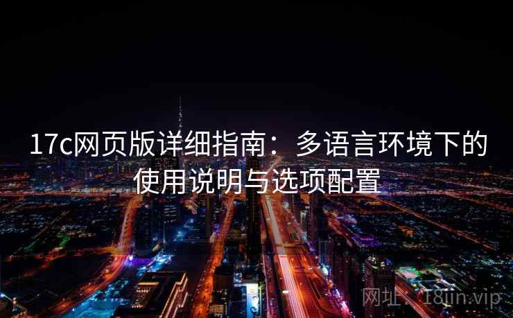 17c网页版详细指南：多语言环境下的使用说明与选项配置