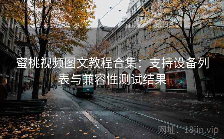 蜜桃视频图文教程合集：支持设备列表与兼容性测试结果