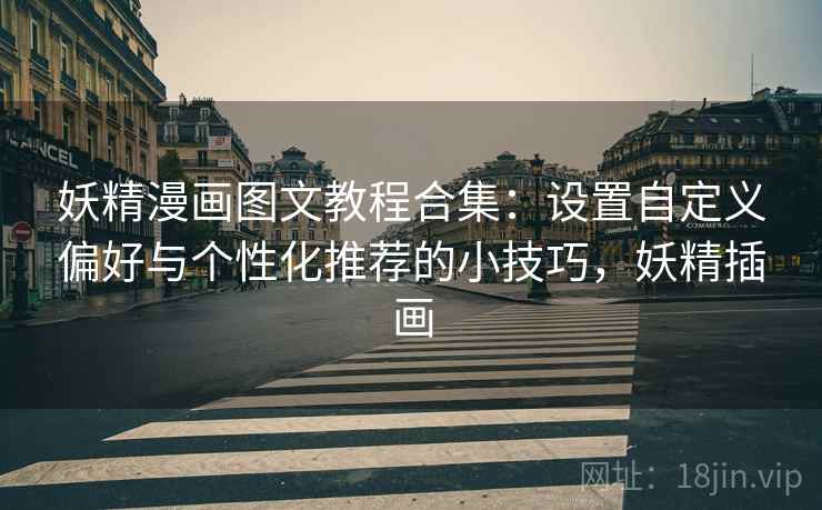 妖精漫画图文教程合集：设置自定义偏好与个性化推荐的小技巧，妖精插画