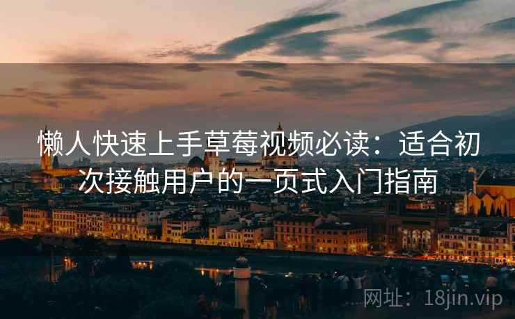 懒人快速上手草莓视频必读：适合初次接触用户的一页式入门指南