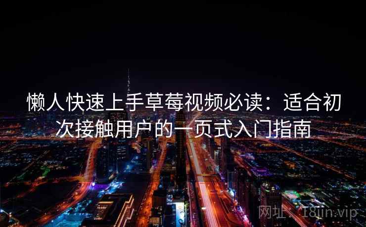 懒人快速上手草莓视频必读：适合初次接触用户的一页式入门指南