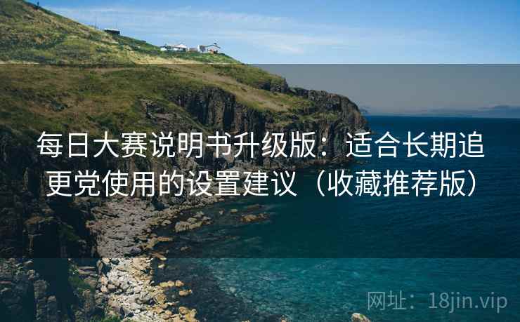 每日大赛说明书升级版：适合长期追更党使用的设置建议（收藏推荐版）