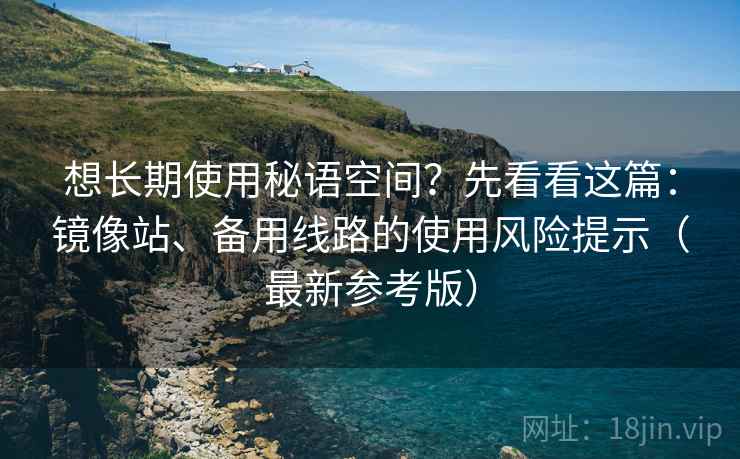 想长期使用秘语空间？先看看这篇：镜像站、备用线路的使用风险提示（最新参考版）