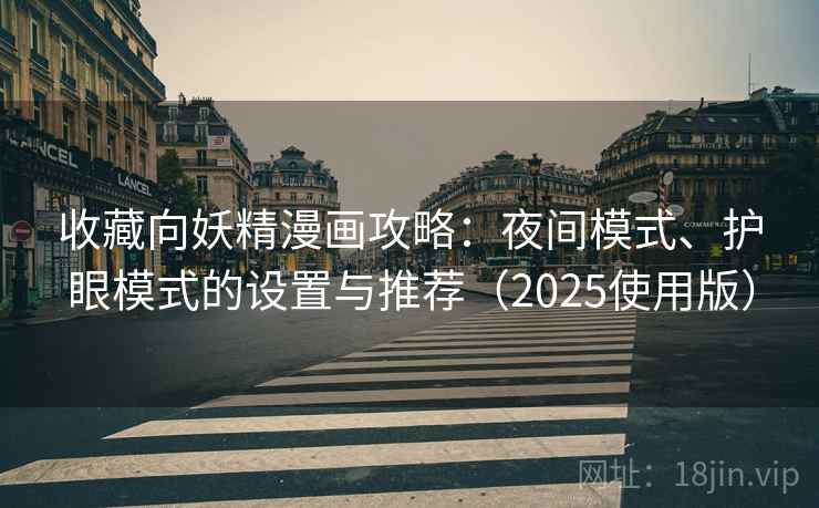 收藏向妖精漫画攻略：夜间模式、护眼模式的设置与推荐（2025使用版）