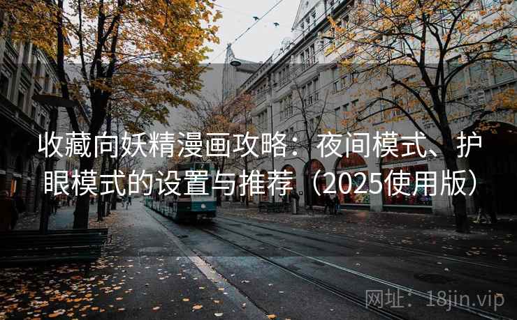 收藏向妖精漫画攻略：夜间模式、护眼模式的设置与推荐（2025使用版）