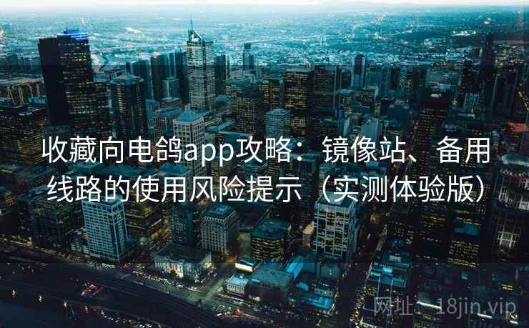 收藏向电鸽app攻略：镜像站、备用线路的使用风险提示（实测体验版）
