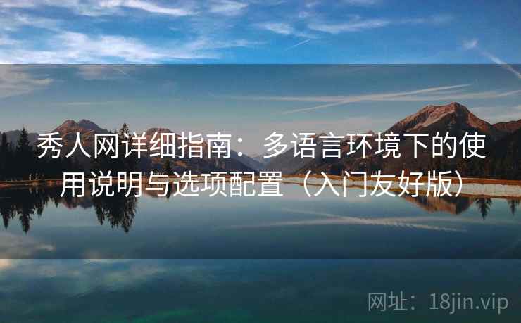 秀人网详细指南：多语言环境下的使用说明与选项配置（入门友好版）