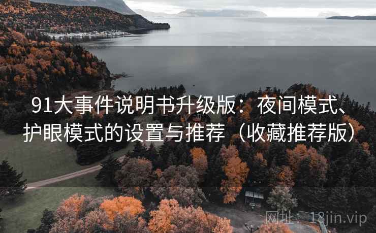 91大事件说明书升级版:夜间模式、护眼模式的设置与推荐(收藏推荐版) 91大事件说明书升级版:夜间模式、护眼模式的设置与推荐(收藏推荐版)