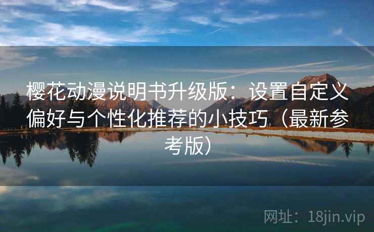 樱花动漫说明书升级版:设置自定义偏好与个性化推荐的小技巧(最新参考版) 樱花动漫说明书升级版:设置自定义偏好与个性化推荐的小技巧(最新参考版)