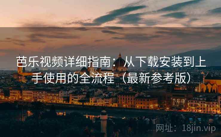 芭乐视频详细指南：从下载安装到上手使用的全流程（最新参考版）