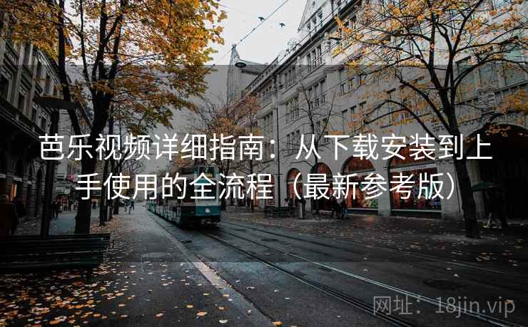 芭乐视频详细指南:从下载安装到上手使用的全流程(最新参考版)