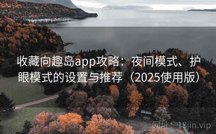 收藏向趣岛app攻略:夜间模式、护眼模式的设置与推荐(2025使用版)