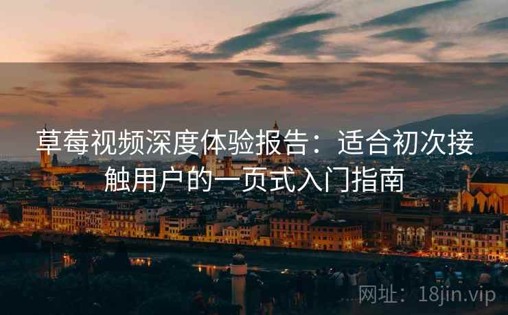 草莓视频深度体验报告:适合初次接触用户的一页式入门指南 草莓视频深度体验报告:适合初次接触用户的一页式入门指南