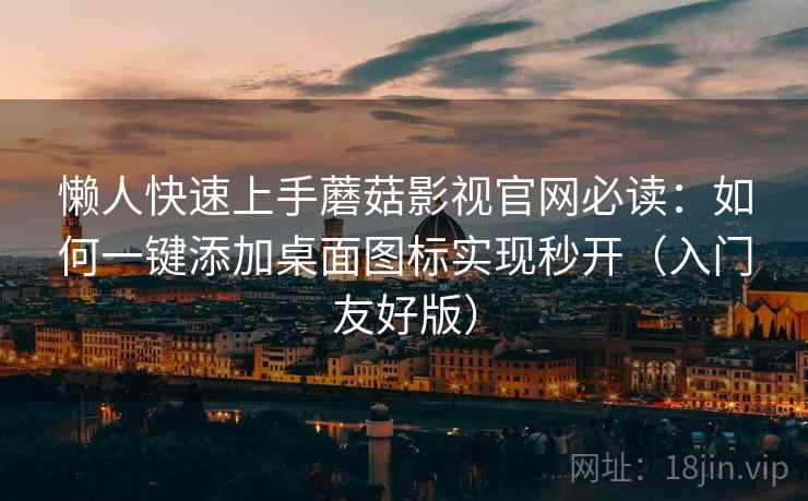 懒人快速上手蘑菇影视官网必读:如何一键添加桌面图标实现秒开(入门友好版) 懒人快速上手蘑菇影视官网必读:如何一键添加桌面图标实现秒开(入门友好版)