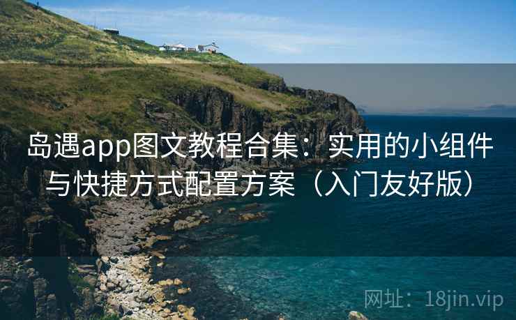 岛遇app图文教程合集:实用的小组件与快捷方式配置方案(入门友好版)