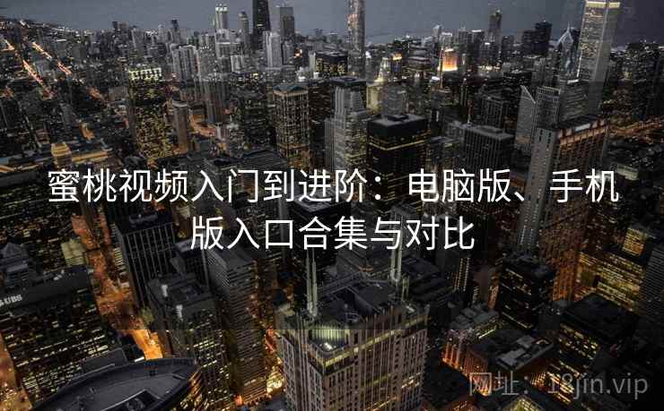 蜜桃视频入门到进阶：电脑版、手机版入口合集与对比