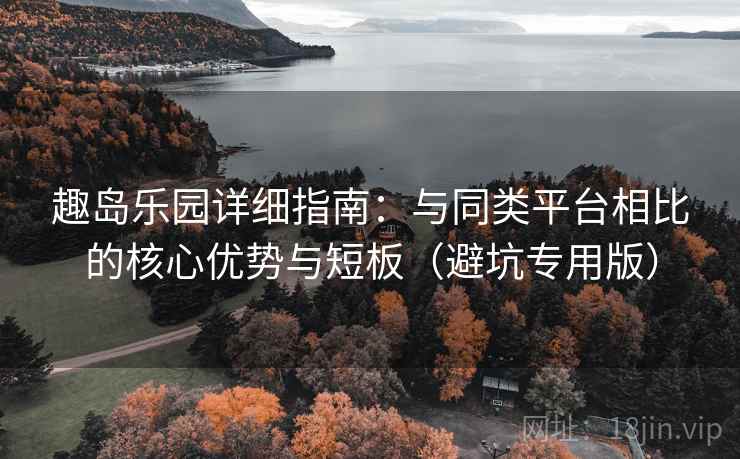 趣岛乐园详细指南:与同类平台相比的核心优势与短板(避坑专用版) 趣岛乐园详细指南:与同类平台相比的核心优势与短板(避坑专用版)