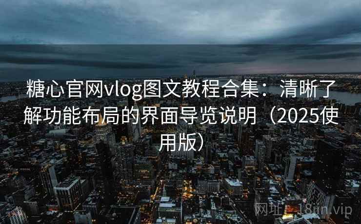 糖心官网vlog图文教程合集：清晰了解功能布局的界面导览说明（2025使用版）