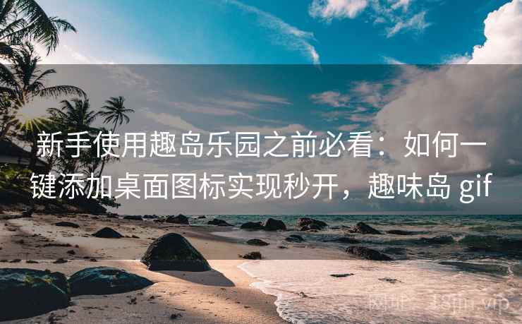新手使用趣岛乐园之前必看:如何一键添加桌面图标实现秒开,趣味岛 gif 新手使用趣岛乐园之前必看:如何一键添加桌面图标实现秒开,趣味岛 gif