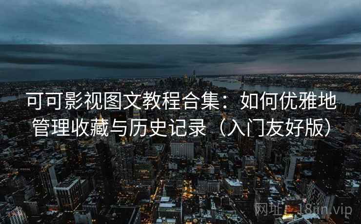 可可影视图文教程合集:如何优雅地管理收藏与历史记录(入门友好版) 可可影视图文教程合集:如何优雅地管理收藏与历史记录(入门友好版)