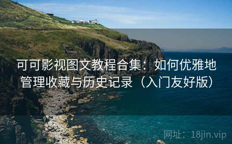 可可影视图文教程合集:如何优雅地管理收藏与历史记录(入门友好版) 可可影视图文教程合集:如何优雅地管理收藏与历史记录(入门友好版)