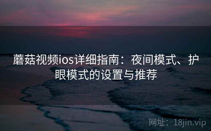 蘑菇视频ios详细指南:夜间模式、护眼模式的设置与推荐 蘑菇视频ios详细指南:夜间模式、护眼模式的设置与推荐