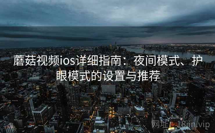 蘑菇视频ios详细指南：夜间模式、护眼模式的设置与推荐