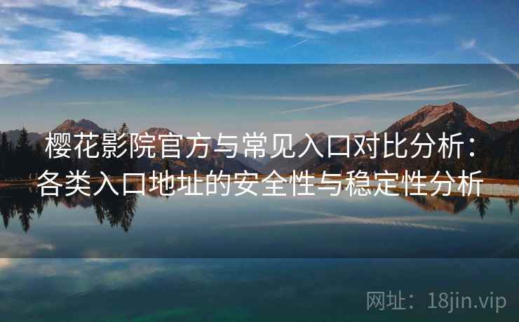 樱花影院官方与常见入口对比分析:各类入口地址的安全性与稳定性分析