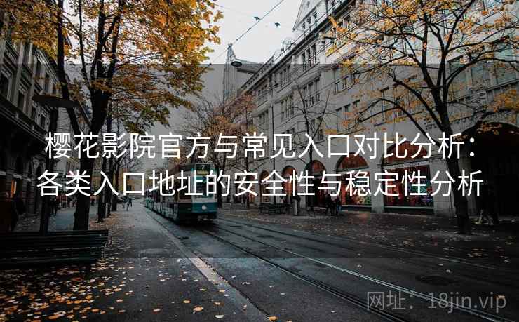 樱花影院官方与常见入口对比分析：各类入口地址的安全性与稳定性分析