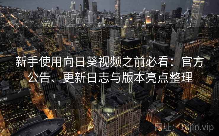 新手使用向日葵视频之前必看:官方公告、更新日志与版本亮点整理 新手使用向日葵视频之前必看:官方公告、更新日志与版本亮点整理