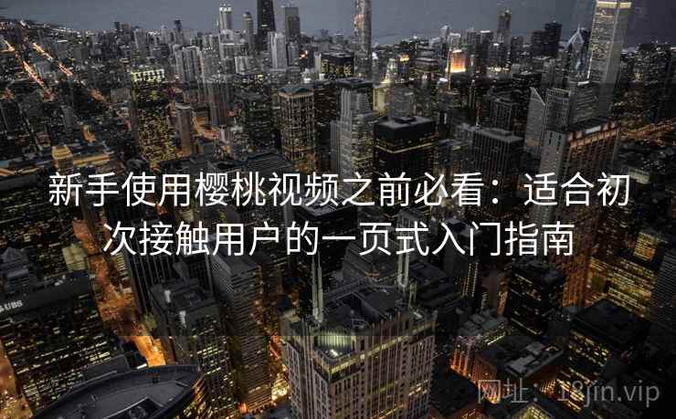新手使用樱桃视频之前必看：适合初次接触用户的一页式入门指南